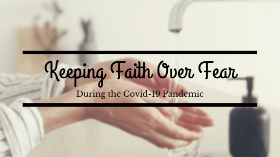 Keeping Faith Over Fear During the Covid-19&nbsp;Pandemic